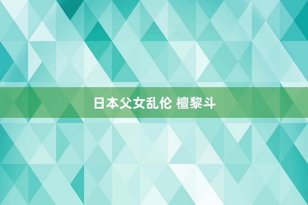 日本父女乱伦 檀黎斗
