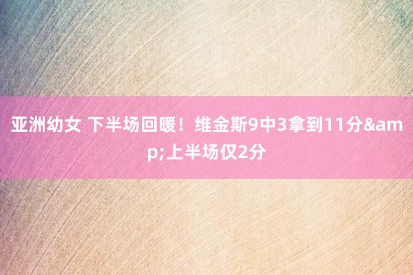 亚洲幼女 下半场回暖！维金斯9中3拿到11分&上半场仅2分