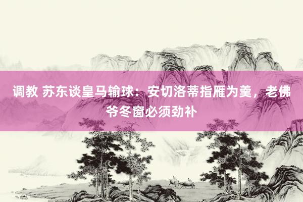调教 苏东谈皇马输球：安切洛蒂指雁为羹，老佛爷冬窗必须劲补
