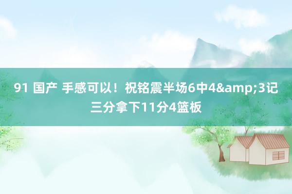 91 国产 手感可以！祝铭震半场6中4&3记三分拿下11分4篮板