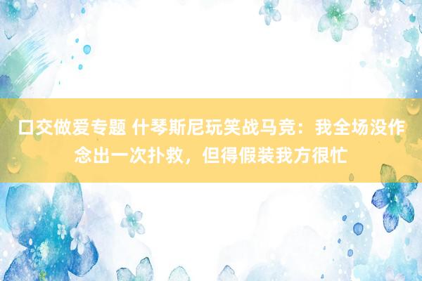 口交做爱专题 什琴斯尼玩笑战马竞：我全场没作念出一次扑救，但得假装我方很忙